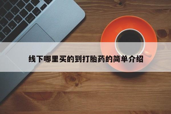 流产药如何购买线下哪里买的到打胎药的简单介绍