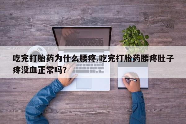 流产药如何购买吃完打胎药为什么腰疼.吃完打胎药腰疼肚子疼没血正常吗？