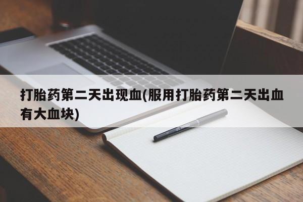 流产药如何购买打胎药第二天出现血(服用打胎药第二天出血有大血块)